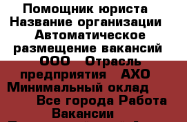 Помощник юриста › Название организации ­ Автоматическое размещение вакансий, ООО › Отрасль предприятия ­ АХО › Минимальный оклад ­ 50 000 - Все города Работа » Вакансии   . Приморский край,Артем г.